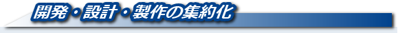 開発・設計・製作の集約化